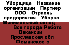 Уборщица › Название организации ­ Партнер, ООО › Отрасль предприятия ­ Уборка › Минимальный оклад ­ 14 000 - Все города Работа » Вакансии   . Ярославская обл.,Фоминское с.